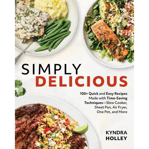 Simply Delicious: 100+ Quick and Easy Recipes Made with Time-Saving Techniques: Slow Cooker, Sheet Pan, Air Fryer, One Pot, and More