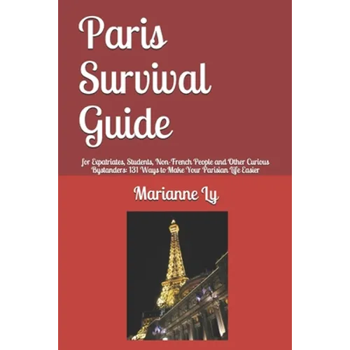 Paris Survival Guide: for Expatriates, Students, Non-French People and Other Curious Bystanders: 131 Ways to Make Your Parisian Life Easier