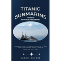 Titanic Submarine: The Unsolved Mystery of the Titanic Submersible (Oceangate Latest Findings There is to Know About the Tragedy Story, M