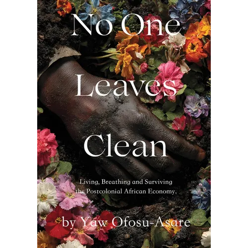 No One Leaves Clean: A Novel: Living, Breathing and Surviving the Postcolonial African Economy