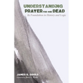 Understanding Prayer for the Dead: Its Foundation in History and Logic