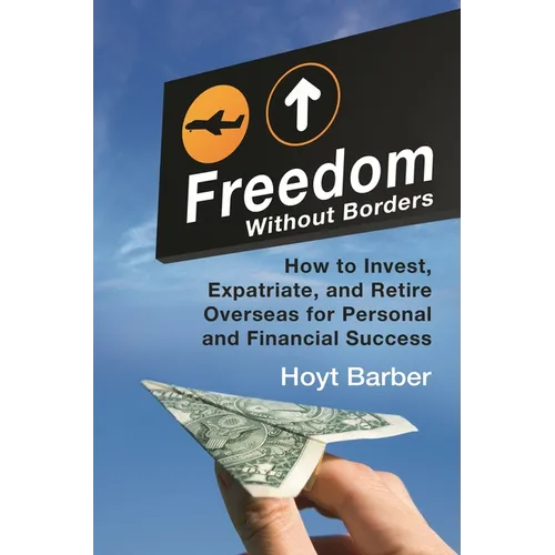 Freedom Without Borders: How to Invest, Expatriate, and Retire Overseas for Personal and Financial Success - Hardcover