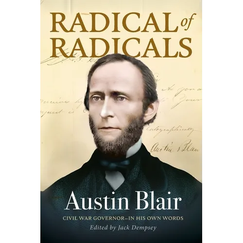 Radical of Radicals: Austin Blair: Civil War Governor-In His Own Words