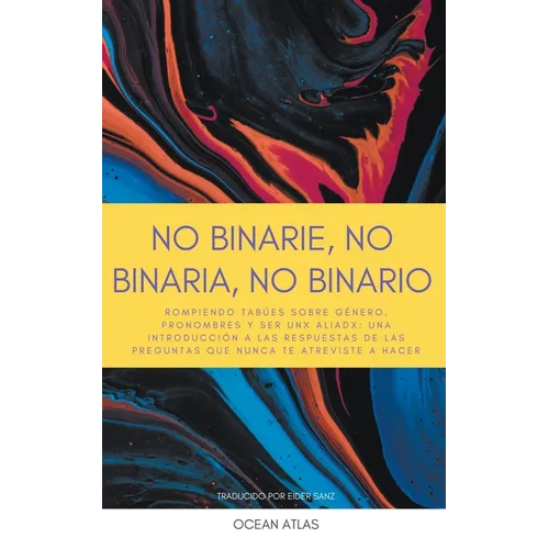 No Binarie, No Binaria, No Binario: Rompiendo tabúes sobre género, pronombres y ser unx aliadx: una introducción a las respuestas de las preguntas que