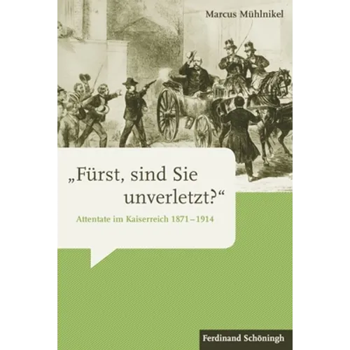 »Fürst, Sind Sie Unverletzt?«: Attentate Im Kaiserreich 1871-1914