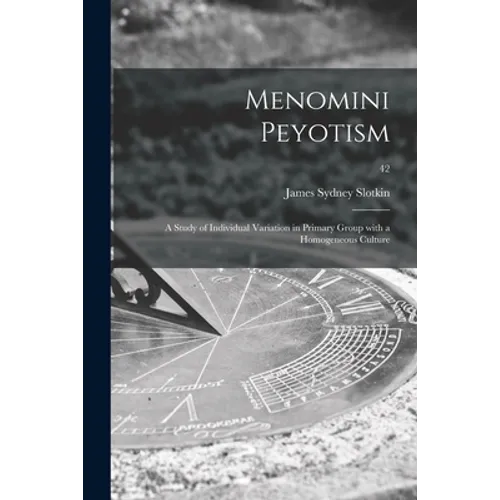 Menomini Peyotism: a Study of Individual Variation in Primary Group With a Homogeneous Culture; 42
