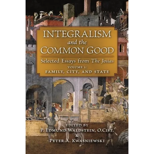 Integralism and the Common Good: Selected Essays from The Josias (Volume 1: Family, City, and State)