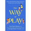 The Way of Play: Using Little Moments of Big Connection to Raise Calm and Confident Kids