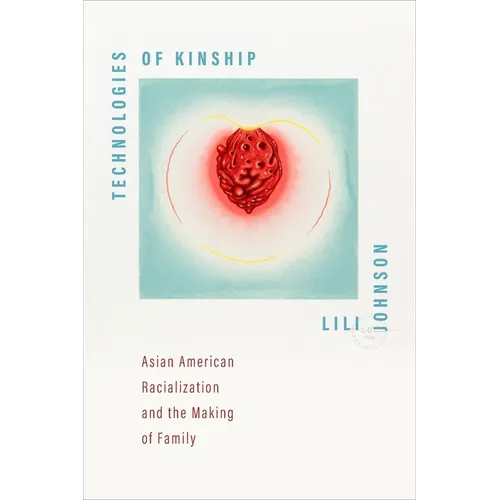 Technologies of Kinship: Asian American Racialization and the Making of Family