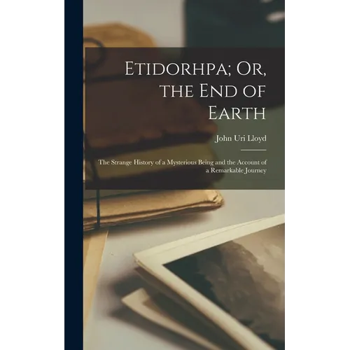 Etidorhpa; Or, the End of Earth: The Strange History of a Mysterious Being and the Account of a Remarkable Journey