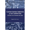 Comerciantes hebreos y sus comercios. 60 años en el Oriente de Cuba.