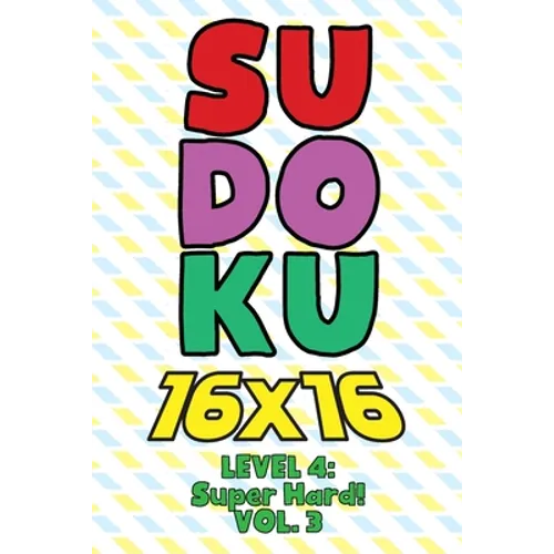 Sudoku 16 x 16 Level 4: Super Hard! Vol. 3: Play 16x16 Grid Sudoku Super Hard Level Volumes 1-40 Solve Number Puzzles Become A Sudoku Expert On The Ro