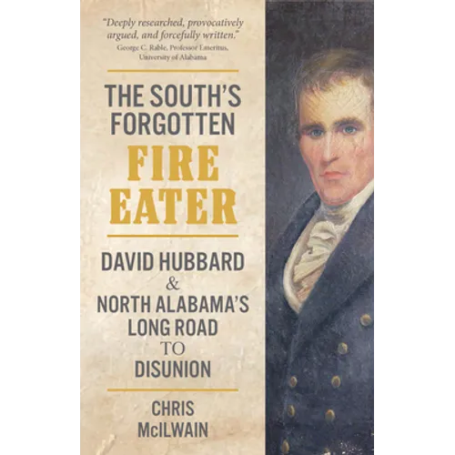 The South's Forgotten Fire-Eater: David Hubbard and North Alabama's Long Road to Disunion