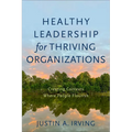 Healthy Leadership for Thriving Organizations: Creating Contexts Where People Flourish