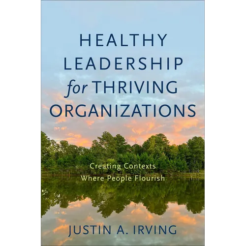 Healthy Leadership for Thriving Organizations: Creating Contexts Where People Flourish