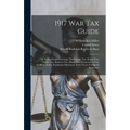 1917 War Tax Guide: The Federal Laws Covering: The Income Tax, Stamp Tax, Profits Tax, Business Tax, Estate Tax, Corporation Tax, Codified