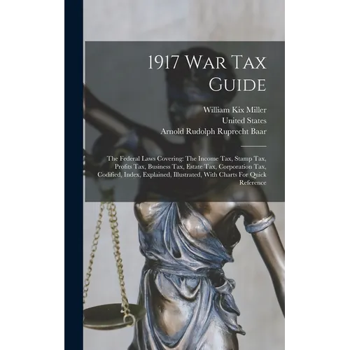 1917 War Tax Guide: The Federal Laws Covering: The Income Tax, Stamp Tax, Profits Tax, Business Tax, Estate Tax, Corporation Tax, Codified