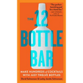 The 12 Bottle Bar: Make Hundreds of Cocktails with Just Twelve Bottles