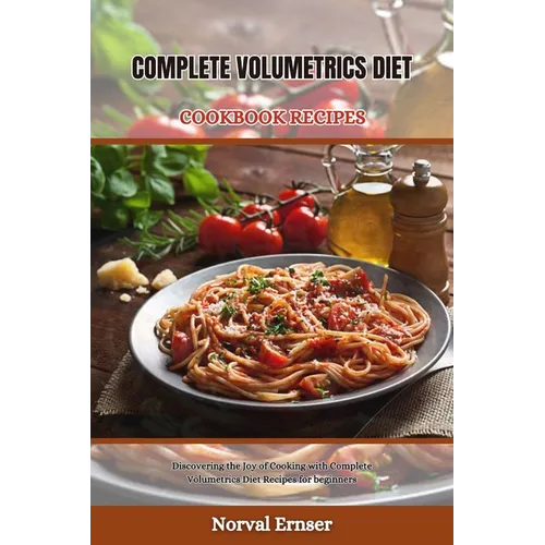Complete Volumetrics Diet Cookbook Recipes: Discovering the Joy of Cooking with Complete Volumetrics Diet Recipes for beginners
