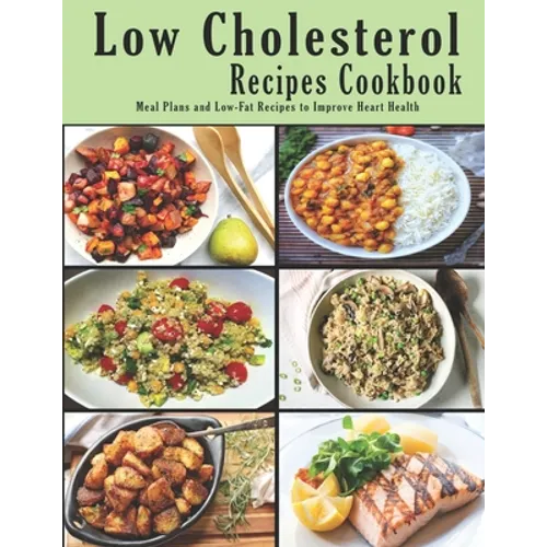 Low Cholesterol Recipes Cookbook: Meal Plans and Low-Fat Recipes to Improve Heart Health