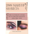 200 Makeup Secrets: The Ultimate Guide to Flawless Beauty and Pro Tips