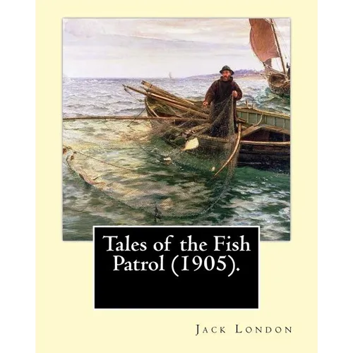 Tales of the Fish Patrol (1905). By: Jack London: Novel (Original Classics)