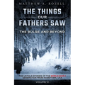 The Bulge and Beyond: The Things Our Fathers Saw-The Untold Stories of the World War II Generation-Volume VI
