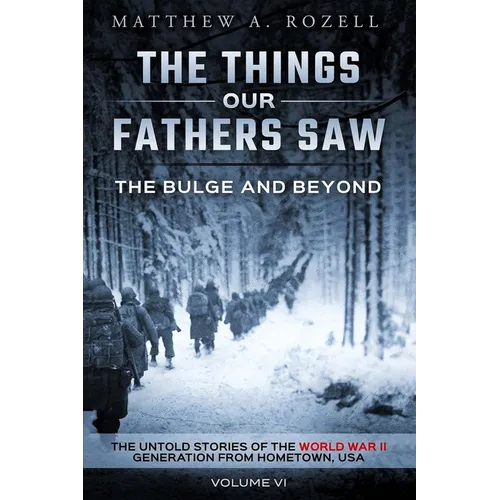 The Bulge and Beyond: The Things Our Fathers Saw-The Untold Stories of the World War II Generation-Volume VI