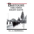 Bastogne the Story of the First Eight Days: In Which the 101st Airborne Division Was Closed within the Ring of German Forces