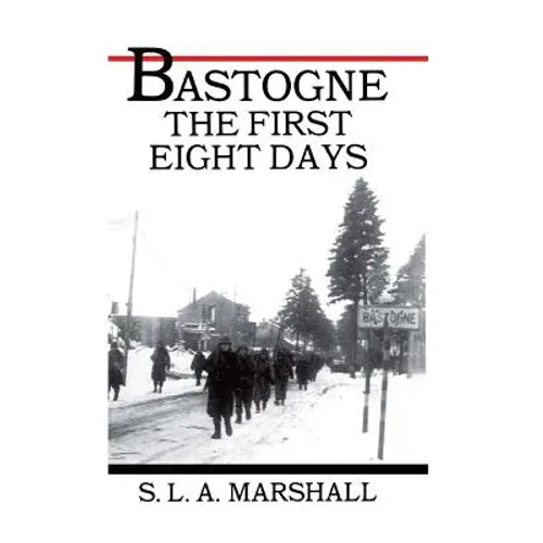 Bastogne the Story of the First Eight Days: In Which the 101st Airborne Division Was Closed within the Ring of German Forces