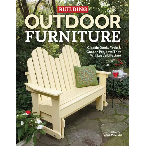 Building Outdoor Furniture: Classic Deck, Patio & Garden Projects That Will Last a Lifetime