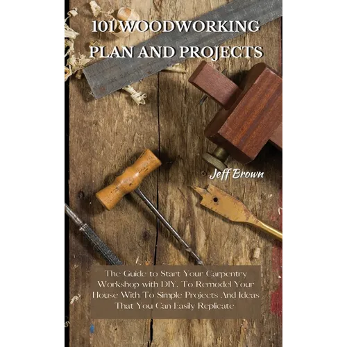 101 Woodworking Plan and Projects: The Guide to Start Your Carpentry Workshop with DIY, To Remodel Your House With To Simple Projects And Ideas That Y