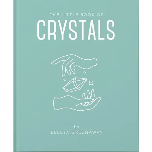 The Little Book of Crystals: An Inspiring Introduction to Everything You Need to Know to Enhance Your Life Using Crystals