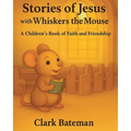 Stories of Jesus with Whiskers the Mouse: A Children's Book of Faith and Friendship