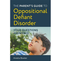 The Parent's Guide to Oppositional Defiant Disorder: Your Questions Answered