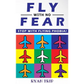 FLY WITH NO FEAR - Stop with Flying Phobia!: Overcome Your Anticipatory Anxiety and Develop Skills to Have a Confidence and Relaxed Flying! End Panic,