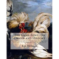 The Game Fowl: Its Origin and History: The Great Strains and Breeders of Game Fowl and Their Techniques For Breeding and Handling For The Pit