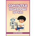 Computer Programming for Kids: An Easy Step-by-Step Guide For Young Programmers To Learn Coding Skills (2022 Crash Course for Newbies)