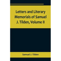 Letters and Literary Memorials of Samuel J. Tilden, Volume II