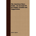 The American Slave-Trade - An Account of its Origin, Growth and Suppression