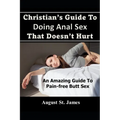 Christian's Guide To Having Anal Sex That Doesn't Hurt: An Amazing Guide To Pain-Free Butt Sex
