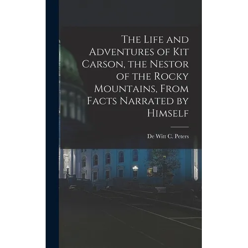 The Life and Adventures of Kit Carson, the Nestor of the Rocky Mountains, from Facts Narrated by Himself