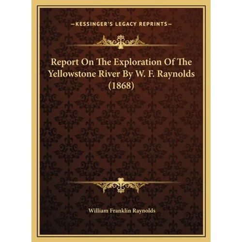 Report On The Exploration Of The Yellowstone River By W. F. Raynolds (1868)