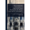 Dictionnaire RaisonnÃ(c) De L'architecture Française Du Xie Au Xvie Siècle, Volume 9...