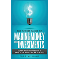 The Secret Guide to Making Money with Investments: Learn What to Invest in & Have Your Money Work for You