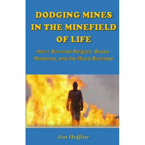 Dodging Mines in the Minefield of Life: How I Survived Religion, Booze, Romance, and the Music Business