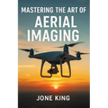 Mastering the Art of Aerial Imaging: A Comprehensive Guide to Drone Filming and Photography