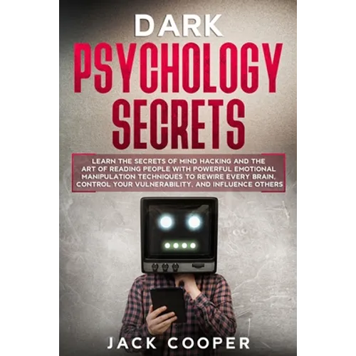 Dark Psychology Secrets: Learn the Secrets of Mind Hacking and the Art of Reading People with Powerful Emotional Manipulation Techniques to Rew