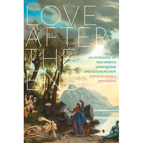 Love After the End: An Anthology of Two-Spirit and Indigiqueer Speculative Fiction