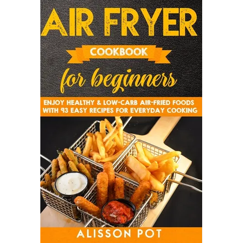 Air Fryer cookbook for beginners: Enjoy Healthy & Low-carb air-fried Foods with 93 Easy Recipes for everyday cooking